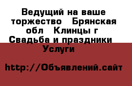 Ведущий на ваше торжество - Брянская обл., Клинцы г. Свадьба и праздники » Услуги   